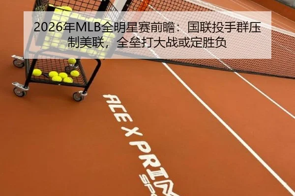 2026年MLB全明星赛前瞻：国联投手群压制美联，全垒打大战或定胜负