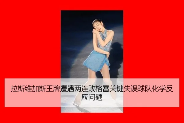 la-si-wei-jia-si-wang-pai-zao-yu-liang-lian-bai-ge-lei-guan-jian-shi-wu-qiu-dui-hua-xue-fan-ying-wen-ti-3-892.jpg